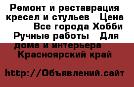 Ремонт и реставрация кресел и стульев › Цена ­ 250 - Все города Хобби. Ручные работы » Для дома и интерьера   . Красноярский край